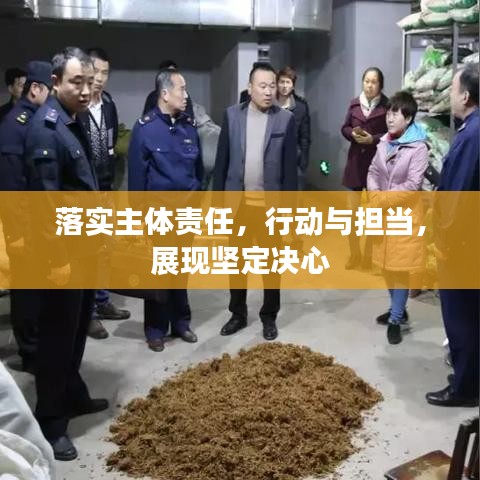 落實(shí)主體責(zé)任，行動(dòng)與擔(dān)當(dāng)，展現(xiàn)堅(jiān)定決心