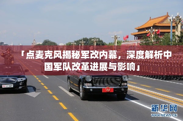 「點麥克風(fēng)揭秘軍改內(nèi)幕，深度解析中國軍隊改革進展與影響」