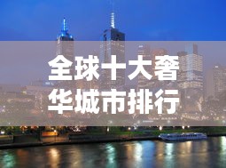 全球十大奢華城市排行榜，揭秘天價生活之都！