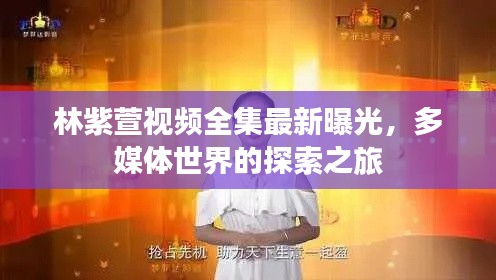 林紫萱視頻全集最新曝光，多媒體世界的探索之旅