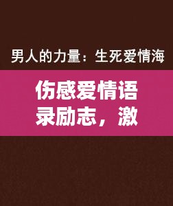 傷感愛情語(yǔ)錄勵(lì)志，激發(fā)你內(nèi)心的力量，百度收錄標(biāo)準(zhǔn)，必看的情感勵(lì)志標(biāo)題