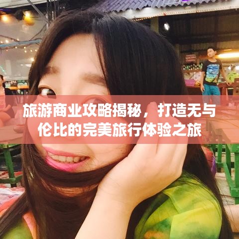 旅游商業(yè)攻略揭秘，打造無與倫比的完美旅行體驗(yàn)之旅
