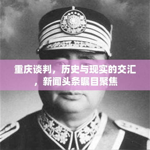 重慶談判，歷史與現(xiàn)實(shí)的交匯，新聞?lì)^條矚目聚焦
