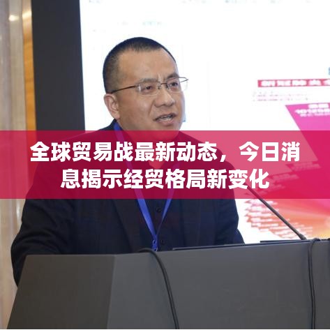 全球貿(mào)易戰(zhàn)最新動(dòng)態(tài)，今日消息揭示經(jīng)貿(mào)格局新變化