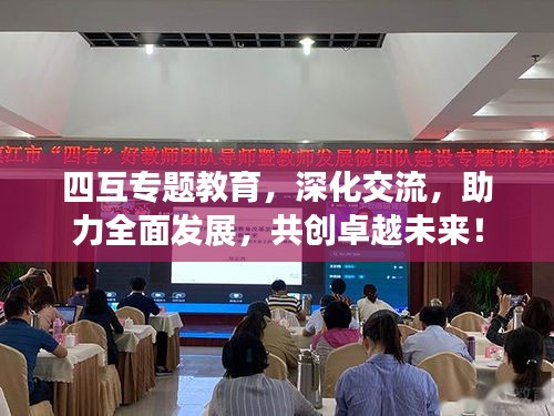 四互專題教育，深化交流，助力全面發(fā)展，共創(chuàng)卓越未來(lái)！
