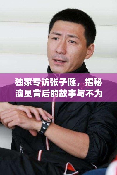 獨(dú)家專訪張子健，揭秘演員背后的故事與不為人知的經(jīng)歷