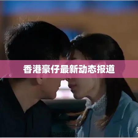 香港豪仔最新動(dòng)態(tài)報(bào)道