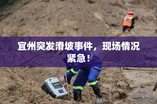 宜州突發(fā)滑坡事件，現(xiàn)場(chǎng)情況緊急！
