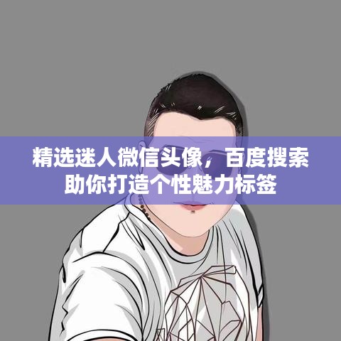 精選迷人微信頭像，百度搜索助你打造個(gè)性魅力標(biāo)簽