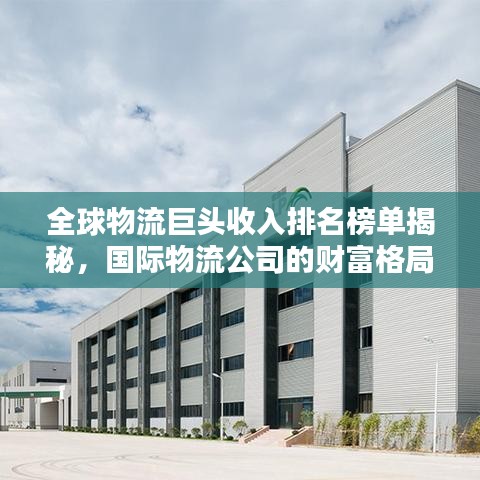 全球物流巨頭收入排名榜單揭秘，國際物流公司的財(cái)富格局