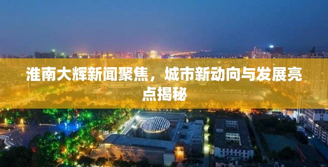 淮南大輝新聞聚焦，城市新動向與發(fā)展亮點(diǎn)揭秘