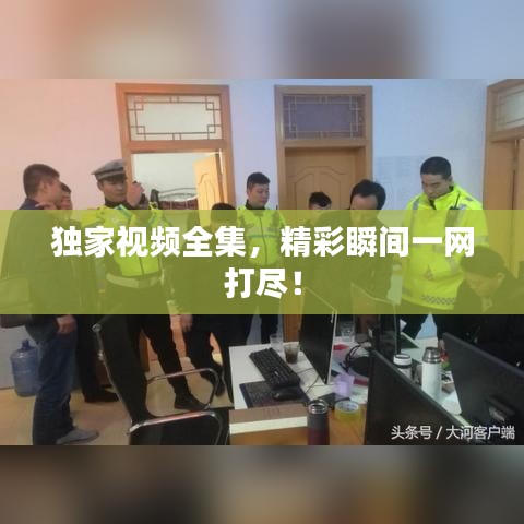 獨(dú)家視頻全集，精彩瞬間一網(wǎng)打盡！
