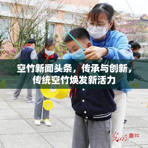 空竹新聞頭條，傳承與創(chuàng)新，傳統(tǒng)空竹煥發(fā)新活力