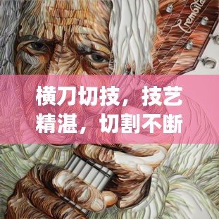 橫刀切技，技藝精湛，切割不斷，令人驚嘆