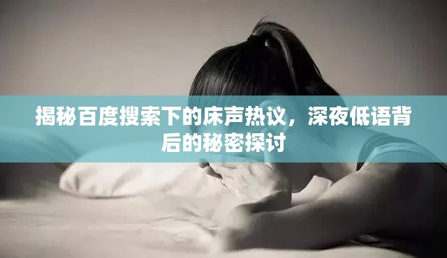 揭秘百度搜索下的床聲熱議，深夜低語背后的秘密探討