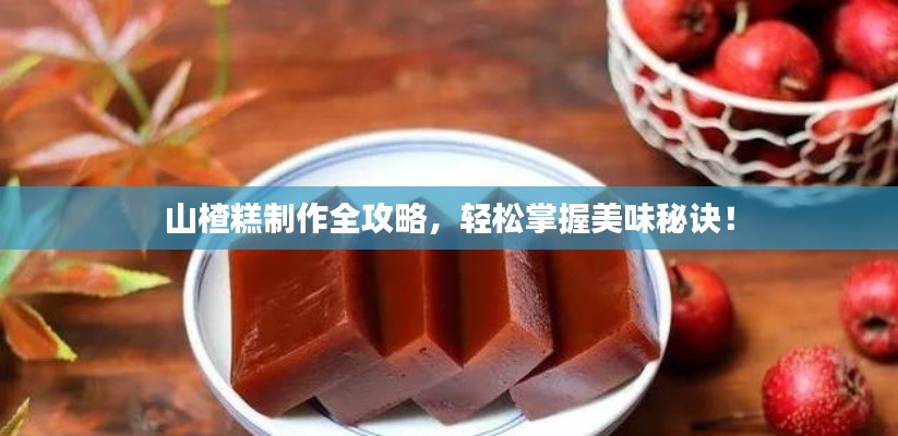山楂糕制作全攻略，輕松掌握美味秘訣！
