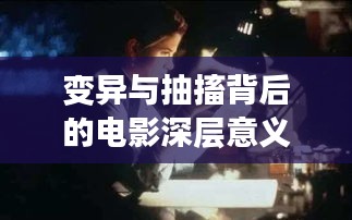 變異與抽搐背后的電影深層意義與創(chuàng)作意圖探索