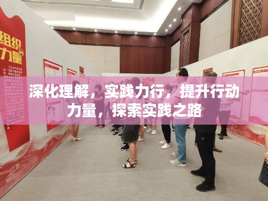 深化理解，實(shí)踐力行，提升行動(dòng)力量，探索實(shí)踐之路