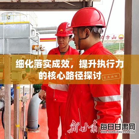 細(xì)化落實成效，提升執(zhí)行力的核心路徑探討