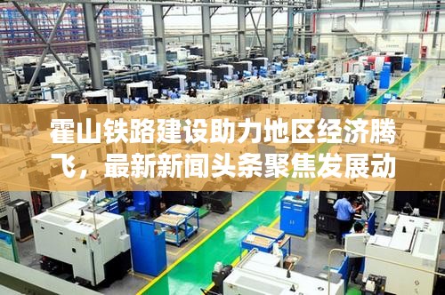 霍山鐵路建設(shè)助力地區(qū)經(jīng)濟(jì)騰飛，最新新聞?lì)^條聚焦發(fā)展動(dòng)態(tài)