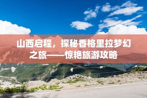 山西啟程，探秘香格里拉夢幻之旅——驚艷旅游攻略