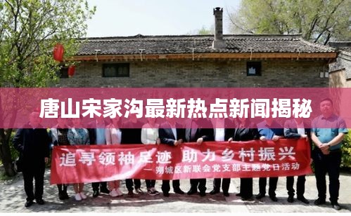 唐山宋家溝最新熱點新聞揭秘