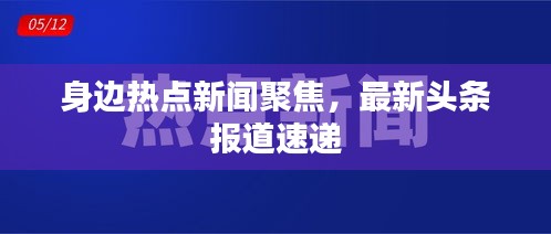 身邊熱點(diǎn)新聞聚焦，最新頭條報(bào)道速遞