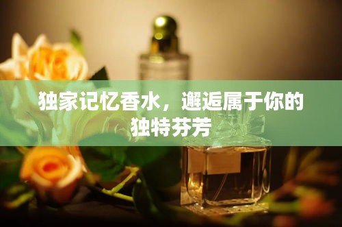 獨(dú)家記憶香水，邂逅屬于你的獨(dú)特芬芳