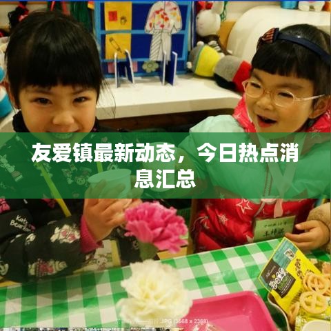 友愛(ài)鎮(zhèn)最新動(dòng)態(tài)，今日熱點(diǎn)消息匯總
