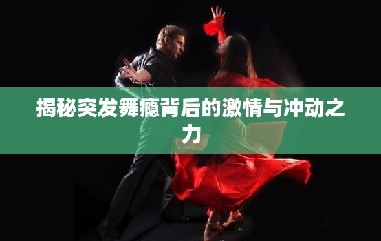 揭秘突發(fā)舞癮背后的激情與沖動(dòng)之力