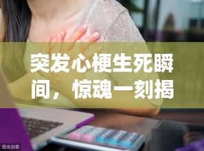 突發(fā)心梗生死瞬間，驚魂一刻揭示生命脆弱與堅韌