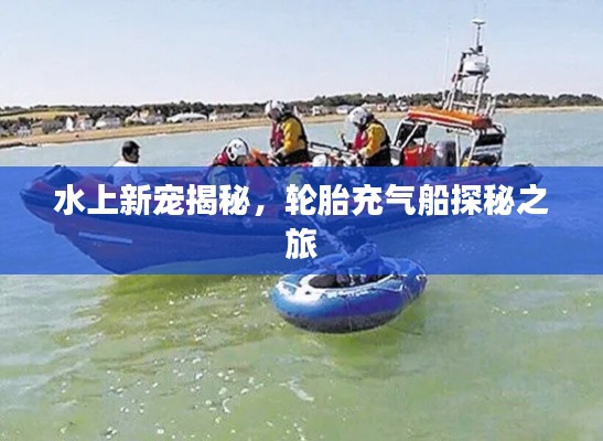 水上新寵揭秘，輪胎充氣船探秘之旅