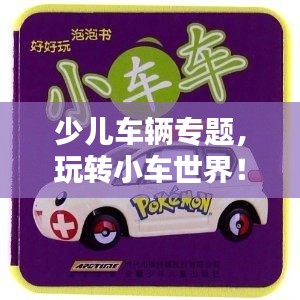 少兒車輛專題，玩轉(zhuǎn)小車世界！