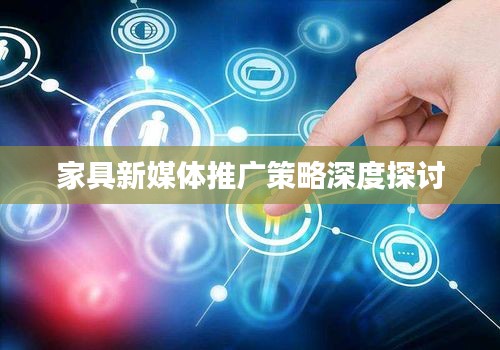 家具新媒體推廣策略深度探討