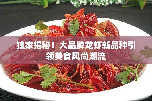 獨(dú)家揭秘！大品牌龍蝦新品種引領(lǐng)美食風(fēng)尚潮流