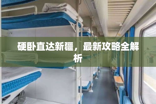 硬臥直達(dá)新疆，最新攻略全解析