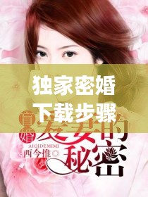 獨(dú)家密婚下載步驟及注意事項(xiàng)全解析