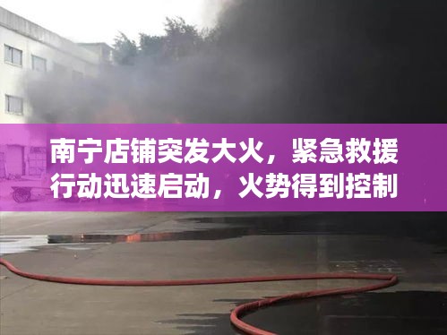 南寧店鋪突發(fā)大火，緊急救援行動迅速啟動，火勢得到控制