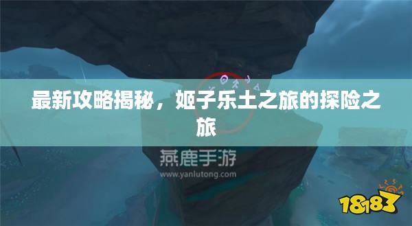 最新攻略揭秘，姬子樂土之旅的探險之旅
