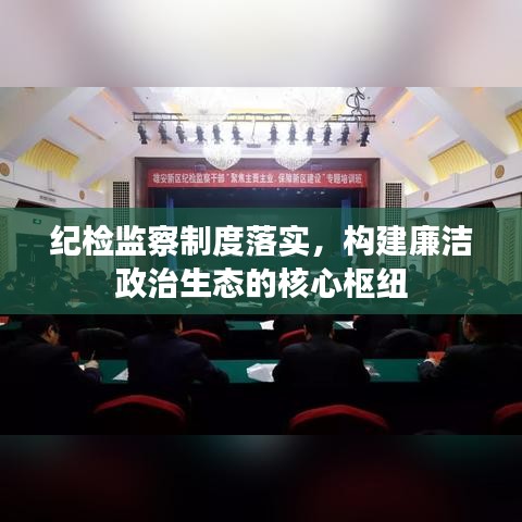 紀(jì)檢監(jiān)察制度落實(shí)，構(gòu)建廉潔政治生態(tài)的核心樞紐