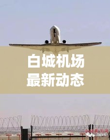 白城機(jī)場(chǎng)最新動(dòng)態(tài)，新聞?lì)^條搶先看