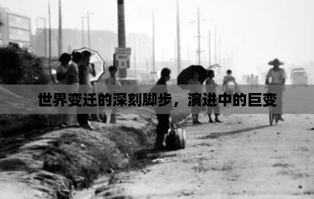 世界變遷的深刻腳步，演進中的巨變