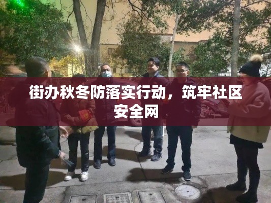 街辦秋冬防落實行動，筑牢社區(qū)安全網(wǎng)