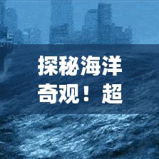 探秘海洋奇觀！超詳細(xì)旅游攻略，帶你領(lǐng)略大海的壯麗風(fēng)采