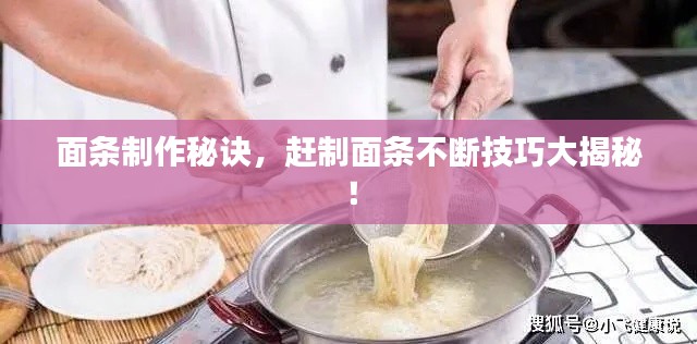面條制作秘訣，趕制面條不斷技巧大揭秘！