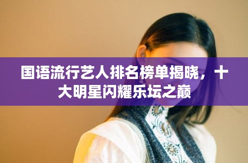 國語流行藝人排名榜單揭曉，十大明星閃耀樂壇之巔