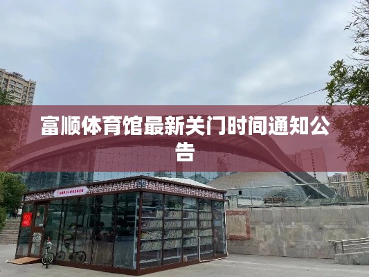 富順體育館最新關(guān)門時(shí)間通知公告