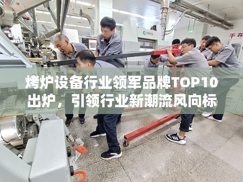 烤爐設備行業(yè)領軍品牌TOP10出爐，引領行業(yè)新潮流風向標！