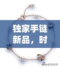 獨(dú)家手鏈新品，時(shí)尚魅力種草必備