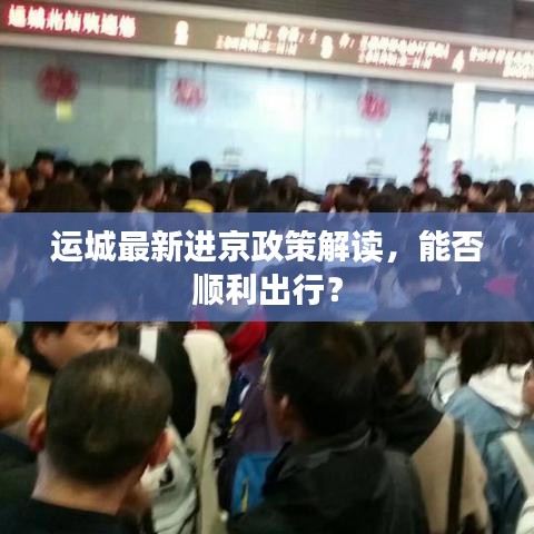 運城最新進京政策解讀，能否順利出行？